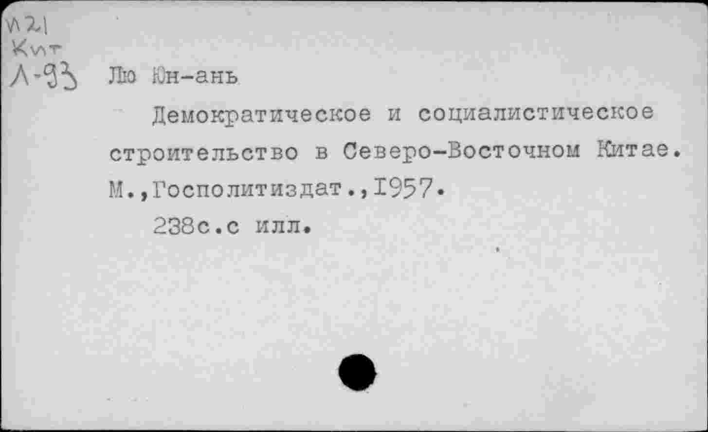 ﻿К'ЛГ
Л Ию Юн-ань
Демократическое и социалистическое строительство в Северо-Восточном Китае. М. »Госполитиздат., 1957• 238с.с илл.